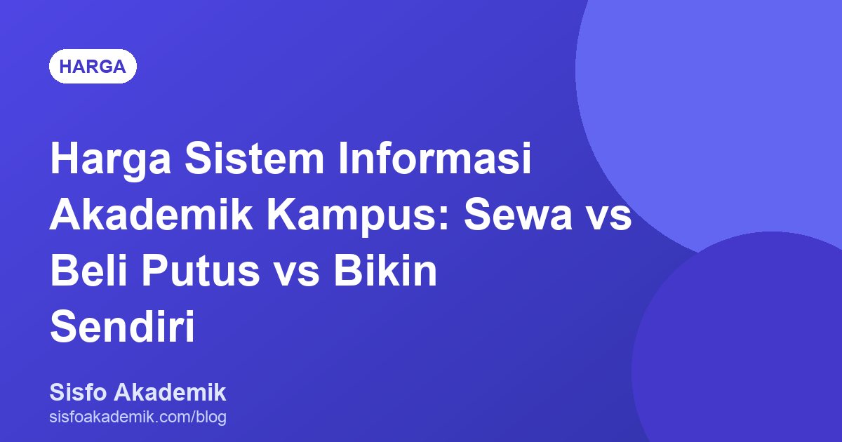 Harga Sistem Informasi Akademik Kampus: Sewa vs Beli Putus vs Bikin Sendiri